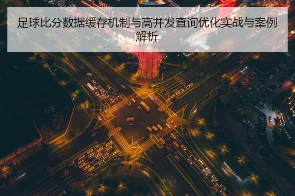 足球比分数据缓存机制与高并发查询优化实战与案例解析